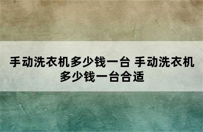 手动洗衣机多少钱一台 手动洗衣机多少钱一台合适